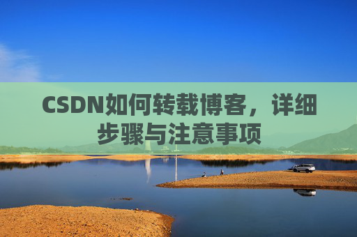 CSDN如何转载博客，详细步骤与注意事项