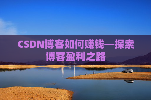 CSDN博客如何赚钱—探索博客盈利之路
