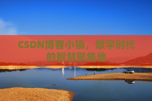 CSDN博客小镇，数字时代的智慧聚集地
