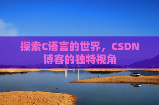 探索C语言的世界，CSDN博客的独特视角